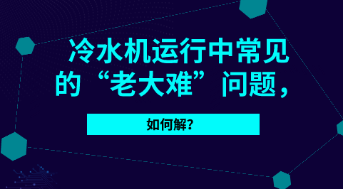 这些就是冷水机常见的“老大难”问题